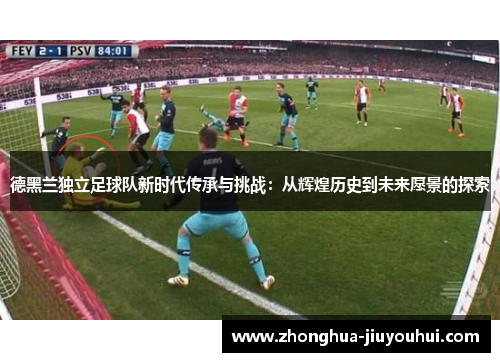 德黑兰独立足球队新时代传承与挑战:从辉煌历史到未来愿景的探索 德黑兰独立足球队新时代传承与挑战:从辉煌历史到未来愿景的探索