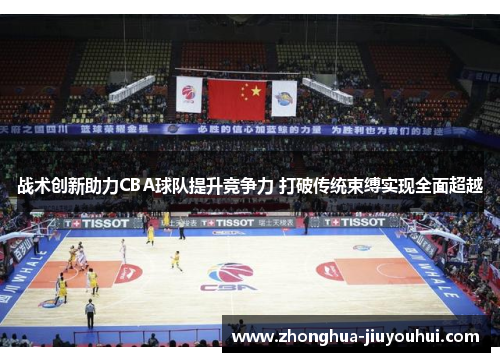 战术创新助力CBA球队提升竞争力 打破传统束缚实现全面超越 战术创新助力CBA球队提升竞争力 打破传统束缚实现全面超越