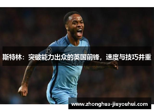 斯特林：突破能力出众的英国前锋，速度与技巧并重