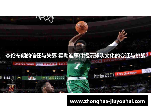 杰伦布朗的信任与失落 霍勒迪事件揭示球队文化的变迁与挑战