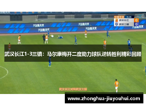 武汉长江1-3三镇：马尔康梅开二度助力球队逆转胜利精彩回顾