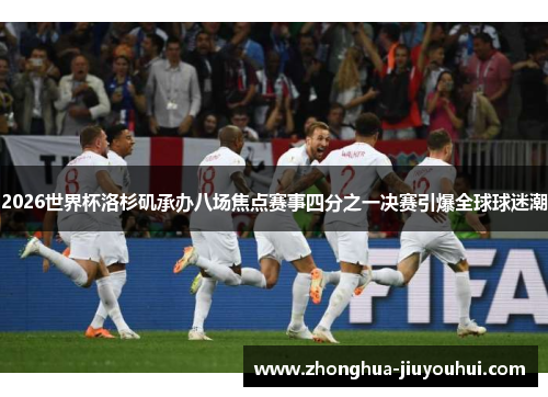 2026世界杯洛杉矶承办八场焦点赛事四分之一决赛引爆全球球迷潮