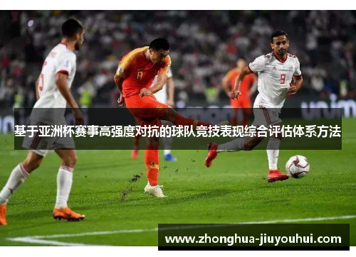 基于亚洲杯赛事高强度对抗的球队竞技表现综合评估体系方法 基于亚洲杯赛事高强度对抗的球队竞技表现综合评估体系方法