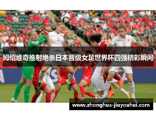 姆绍维奇推射绝杀日本晋级女足世界杯四强精彩瞬间