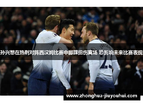 孙兴慜在热刺对阵西汉姆比赛中脚踝扭伤离场 恐影响未来比赛表现 孙兴慜在热刺对阵西汉姆比赛中脚踝扭伤离场 恐影响未来比赛表现