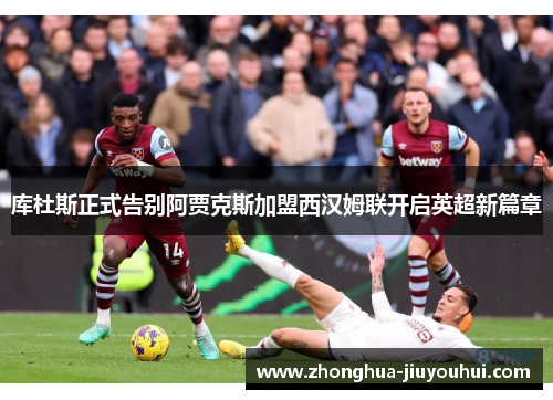 库杜斯正式告别阿贾克斯加盟西汉姆联开启英超新篇章 库杜斯正式告别阿贾克斯加盟西汉姆联开启英超新篇章