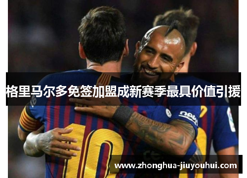格里马尔多免签加盟成新赛季最具价值引援