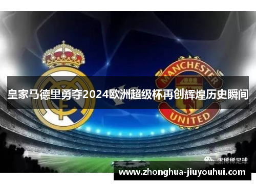 皇家马德里勇夺2024欧洲超级杯再创辉煌历史瞬间