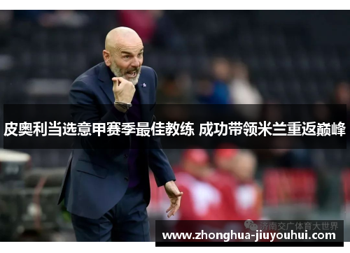 皮奥利当选意甲赛季最佳教练 成功带领米兰重返巅峰