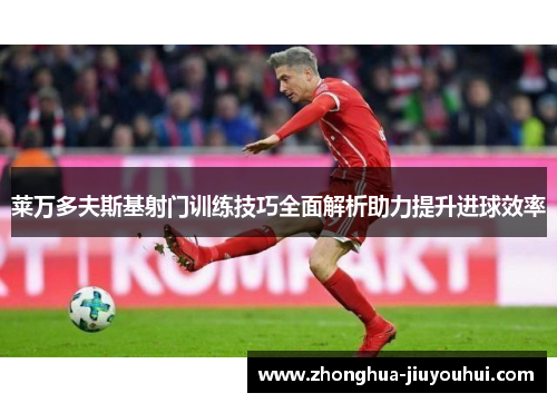 莱万多夫斯基射门训练技巧全面解析助力提升进球效率 莱万多夫斯基射门训练技巧全面解析助力提升进球效率