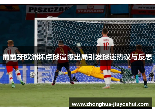 葡萄牙欧洲杯点球遗憾出局引发球迷热议与反思 葡萄牙欧洲杯点球遗憾出局引发球迷热议与反思