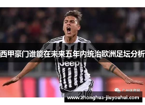 西甲豪门谁能在未来五年内统治欧洲足坛分析 西甲豪门谁能在未来五年内统治欧洲足坛分析